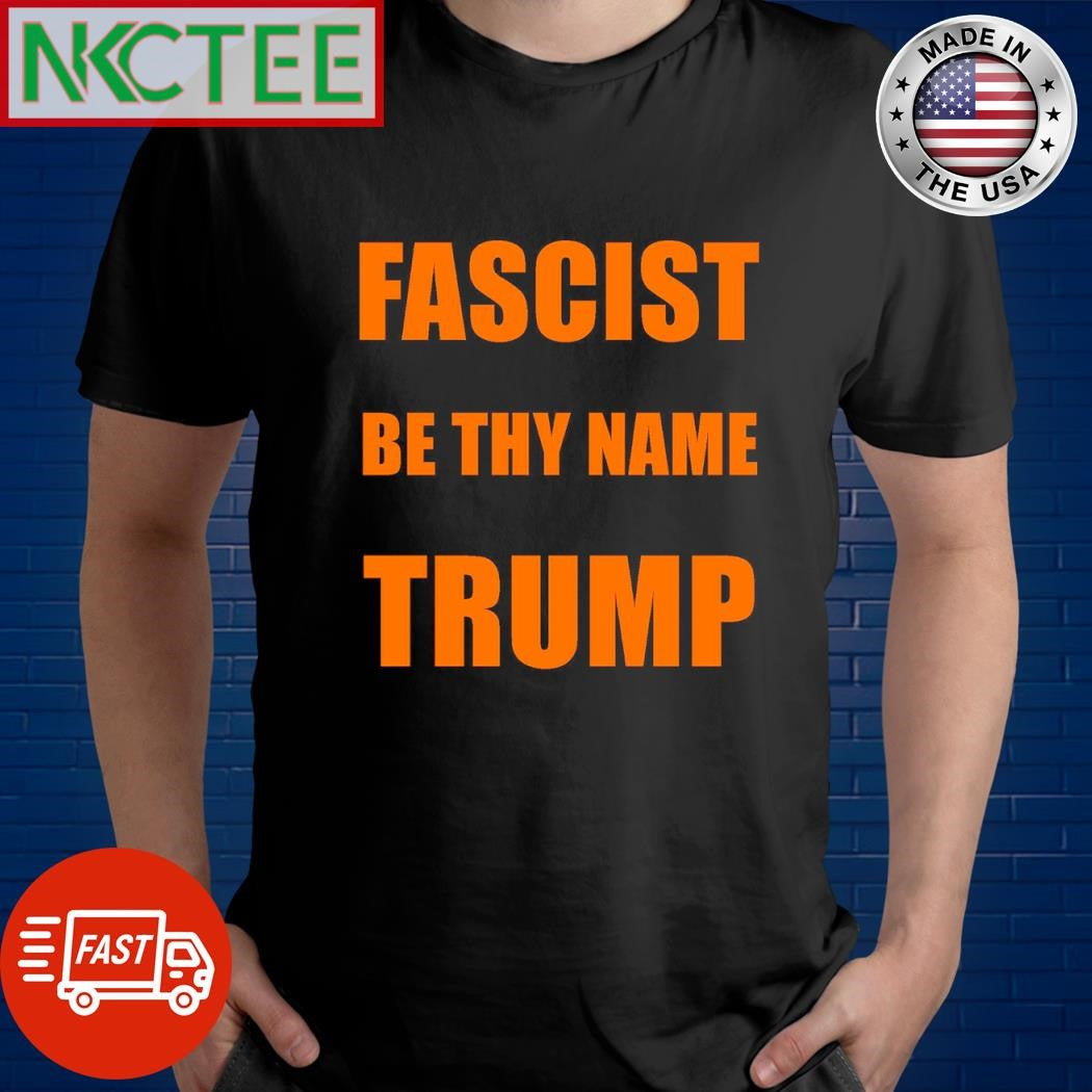 Fascist by thy name Trump shirt