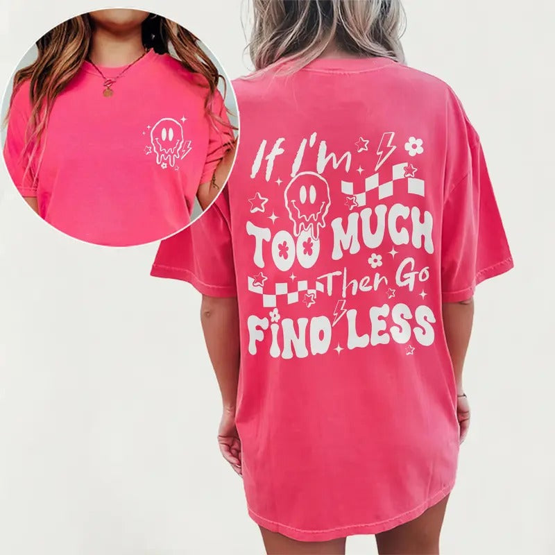 Find Less Graphic Tee Shirt, If I'm Too Much Then Go Find Less Back And Double Sided Printed Tops, Sarcastic Tee For...