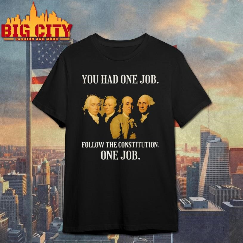 Founding Fathers You Had One Job Follow The Constitution Shirt