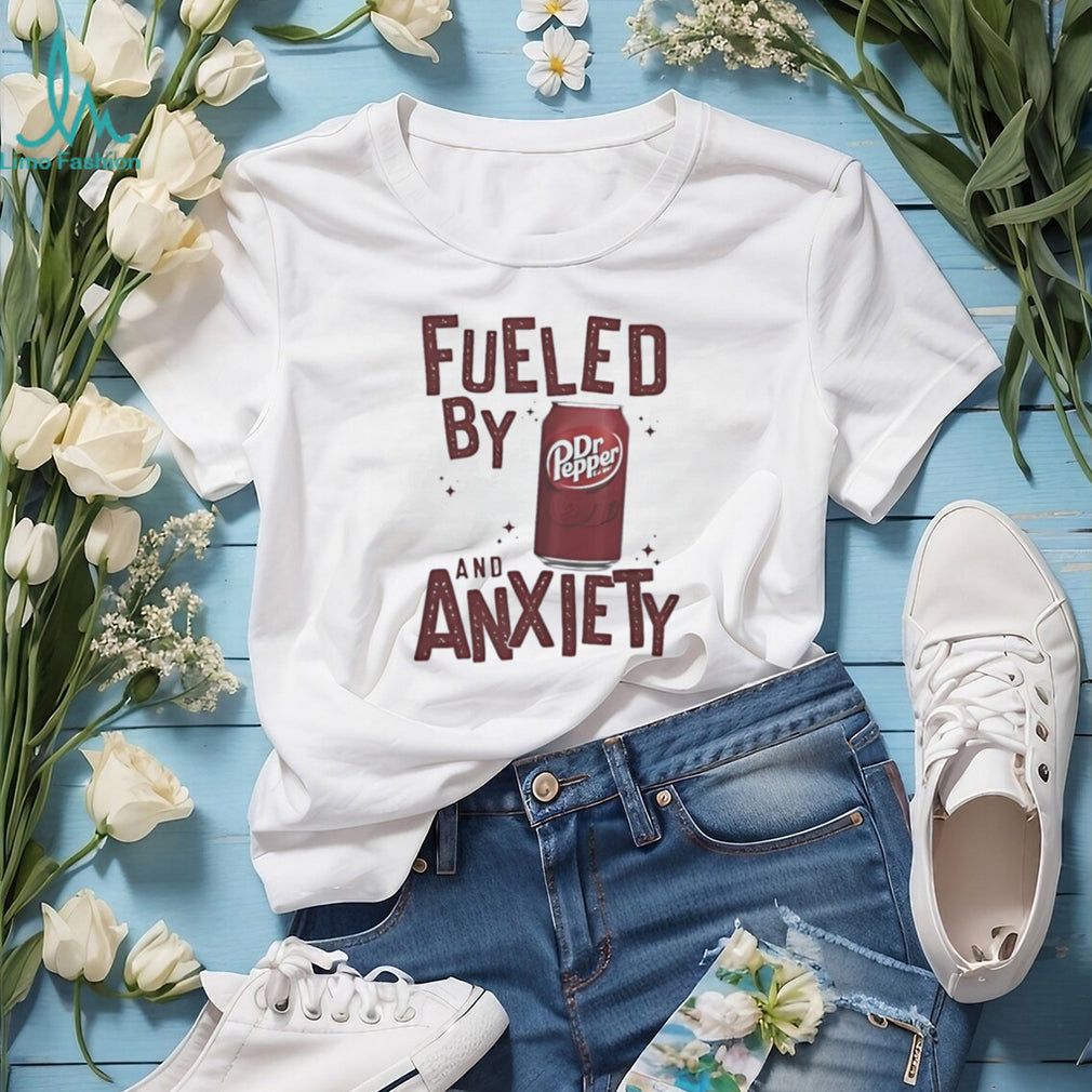 Fueled by Dr Pepper and anxiety shirt