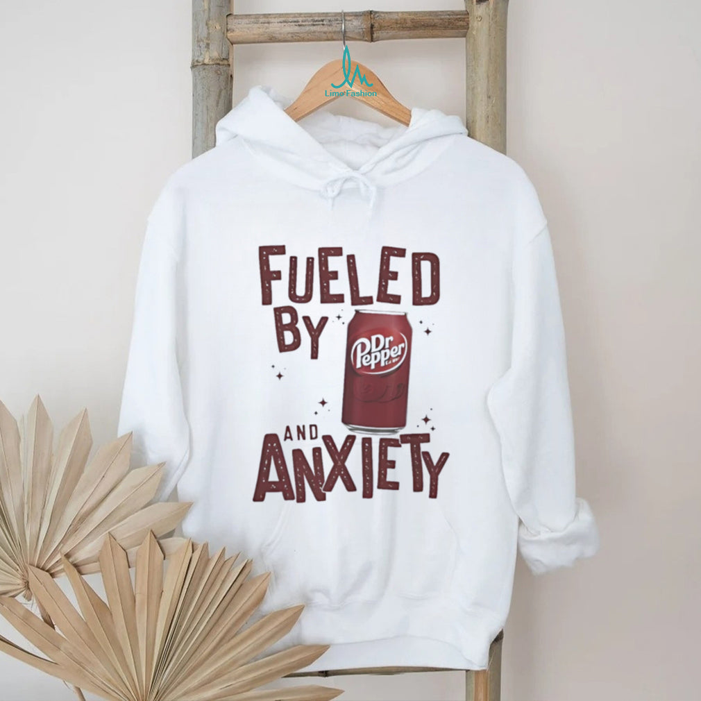 Fueled by Dr Pepper and anxiety shirt