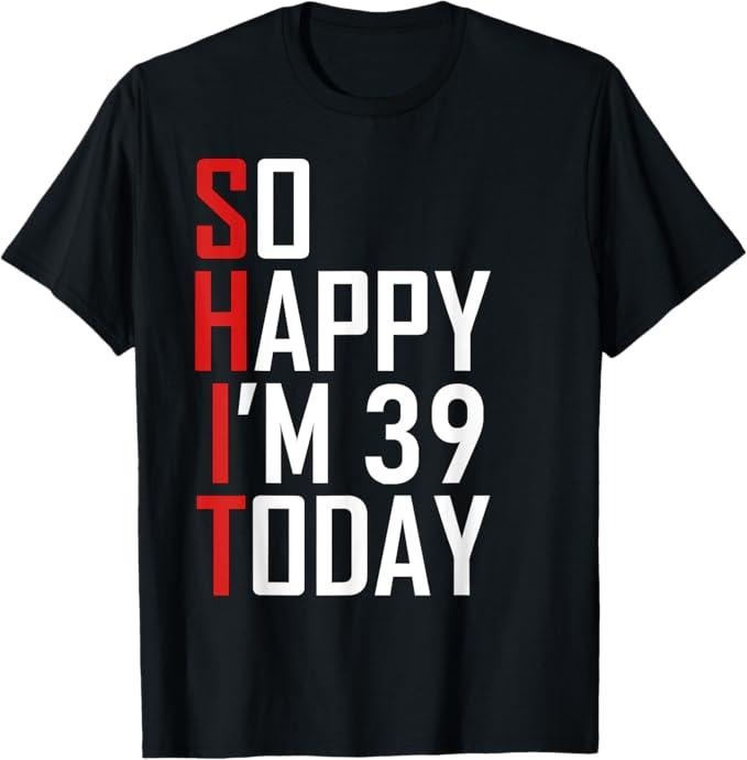 Funny Birthday Shirts, 39 Years Old So Happy I'm 39 T-Shirt - Menswear Top Hoodie, Sweatshirt | PureTeeCo.com