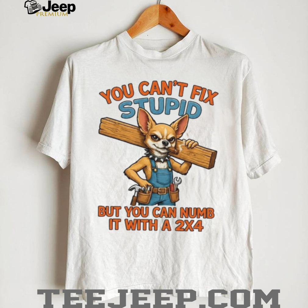 Funny Chihuahua Carpenter You Cant Fix Stupid Numb It With A 2X4 Shirt