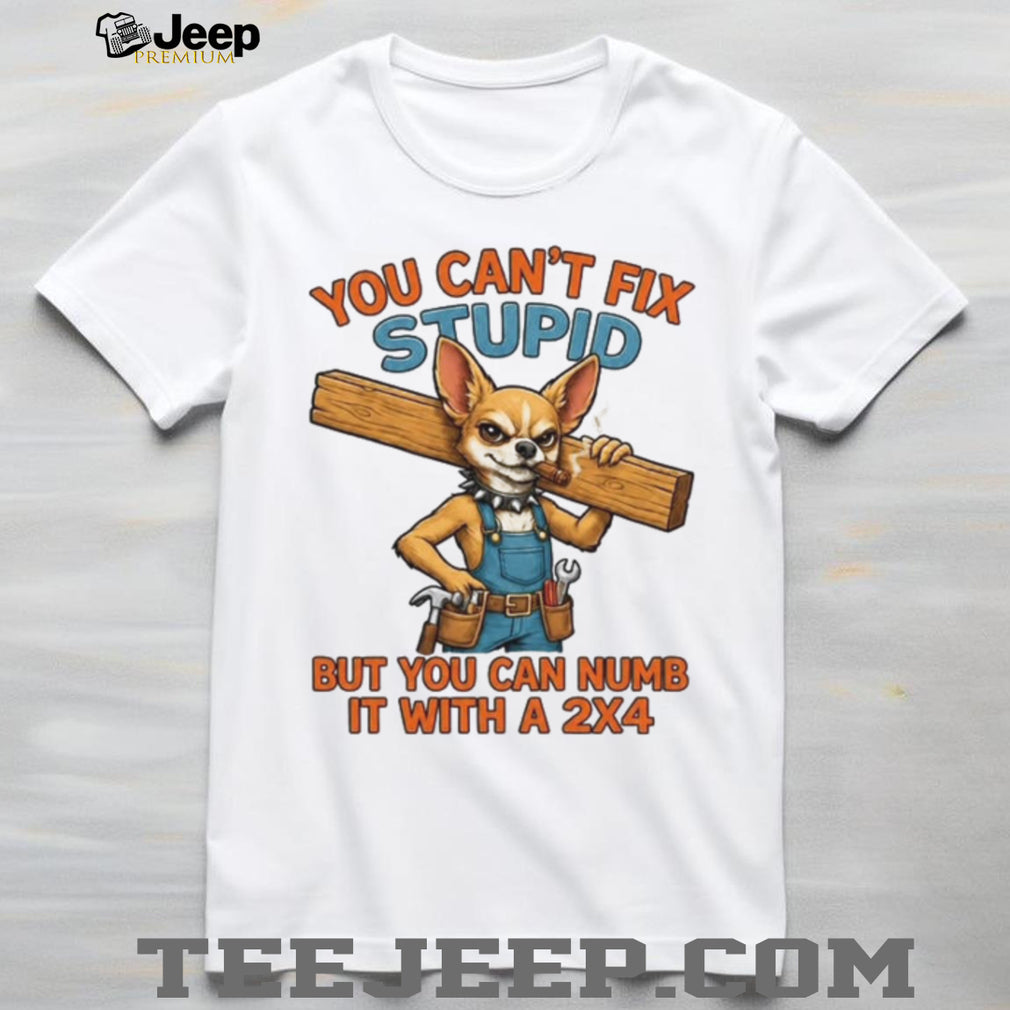 Funny Chihuahua Carpenter You Cant Fix Stupid Numb It With A 2X4 Shirt