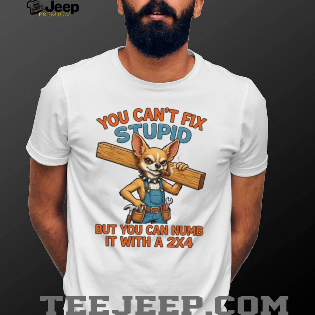 Funny Chihuahua Carpenter You Cant Fix Stupid Numb It With A 2X4 Shirt