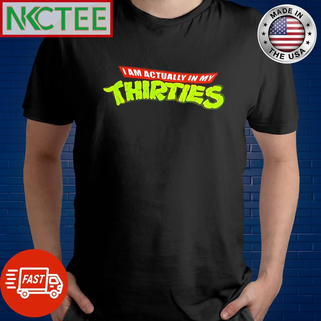 Funny I am actually in my thirties shirt