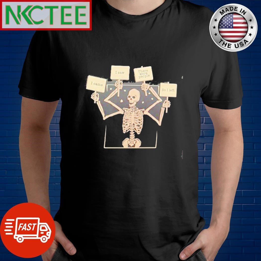 Funny I came I saw There were people So I left skeleton shirt