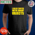 Funny I can be trusted with sharp objects shirt