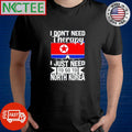 Funny I don’t need therapy I just need to go to North Korea shirt
