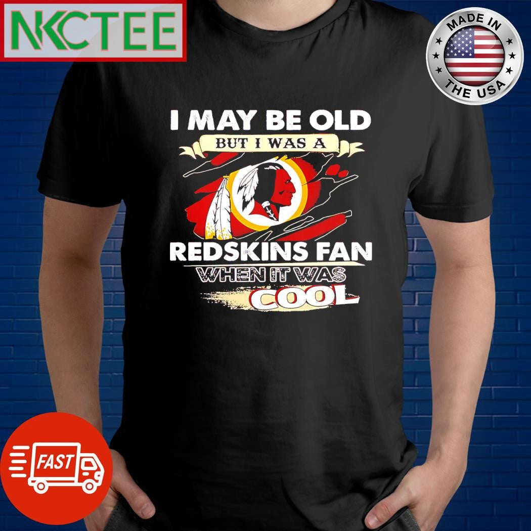 Funny I may be old but i was a Washington Redskins fan when it was cool shirt