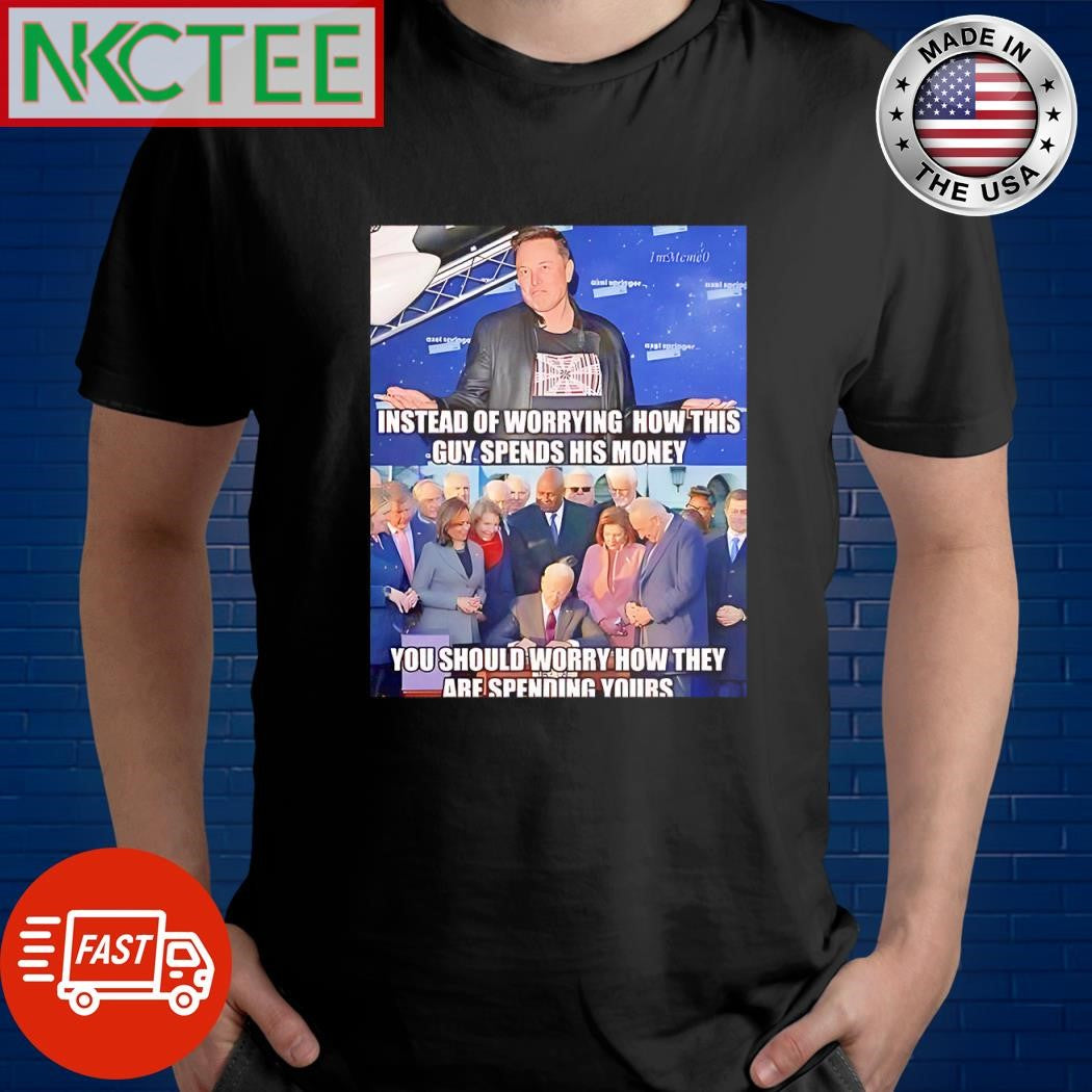 Funny Instead of worrying how this guy spends his money You should worry how they are spending yours Elon Musk shirt