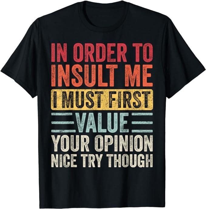 Funny Sarcastic Shirts, In Order To Insult Me I Must First Value Your Opinion, Funny T-Shirt Basic Casual Cotton
