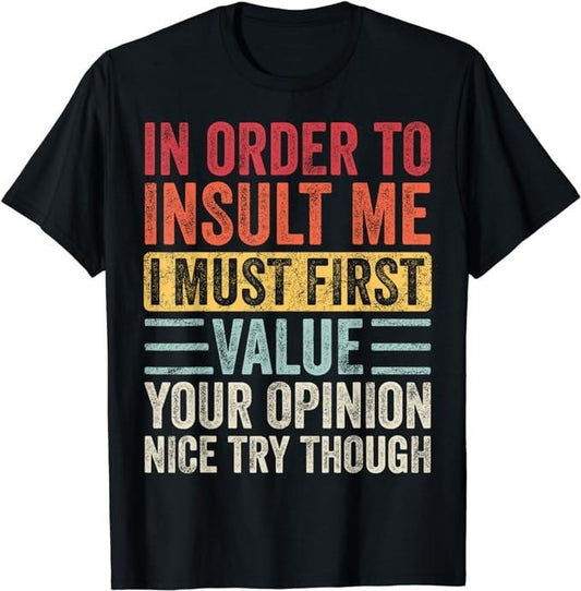 Funny Sarcastic Shirts, In Order To Insult Me I Must First Value Your Opinion, Funny T-Shirt Basic Casual Cotton