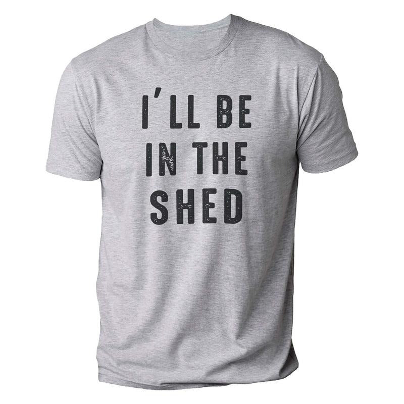 Funny Shirt Men | I'll Be In The Shed T Shirt | Fathers Day Gift - Gift from Daughter to Dad