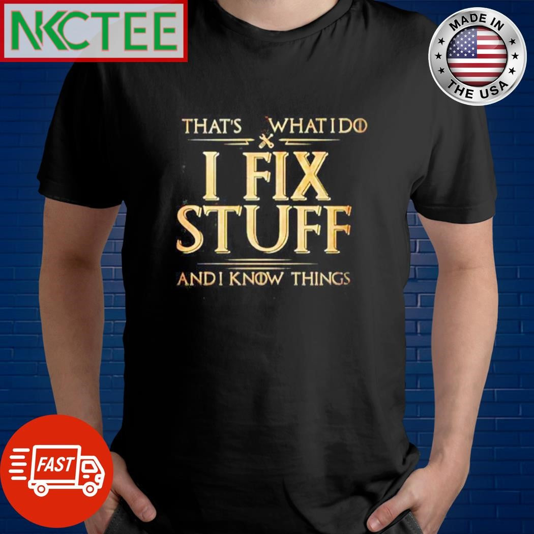 Funny That’s what I do I fix stuff and I know things shirt