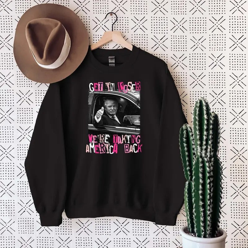 Funny Trump Sweatshirt, Get In Loser We're Taking America Back Sweater T-Shirts, Hoodie | PureTeeCo.com
