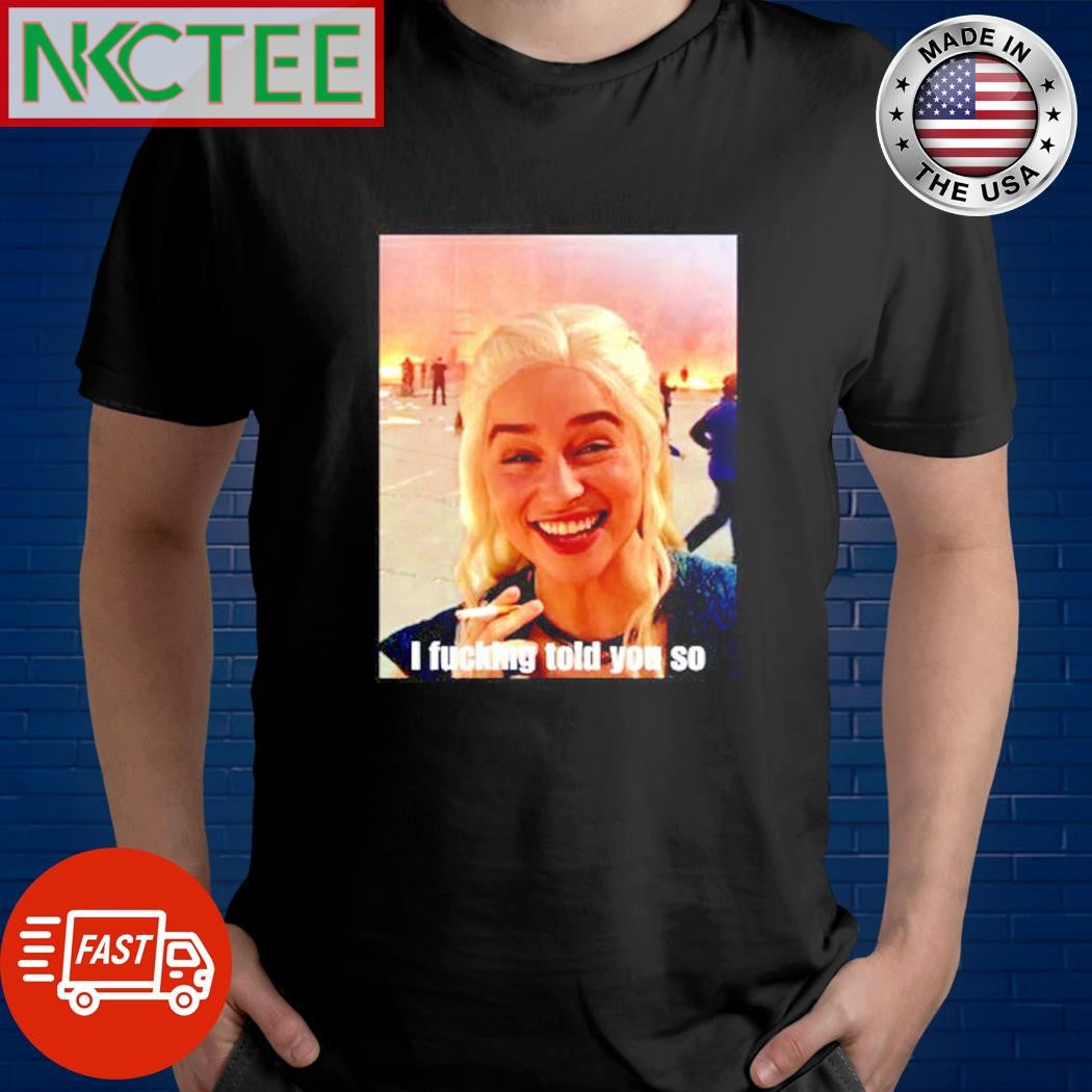 Game of Thrones Daenerys Targaryen smoke I fucking told you so shirt