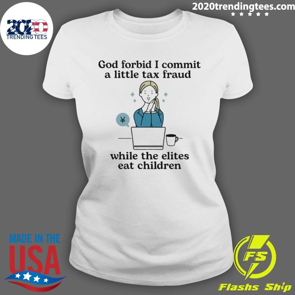 God Forbid I Commit A Little Tax Fraud While The Elites Eat Children Shirt