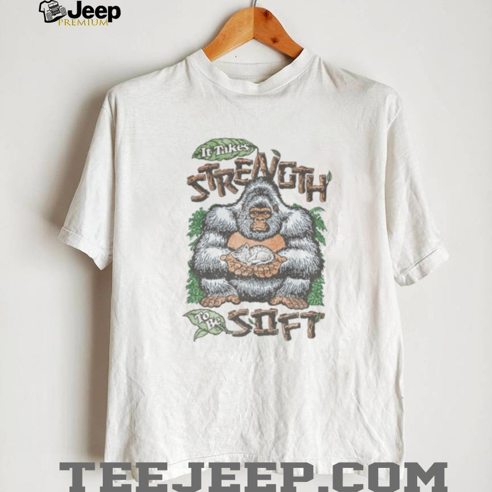 Gorilla It Takes Strength to Be Soft inspirational shirt