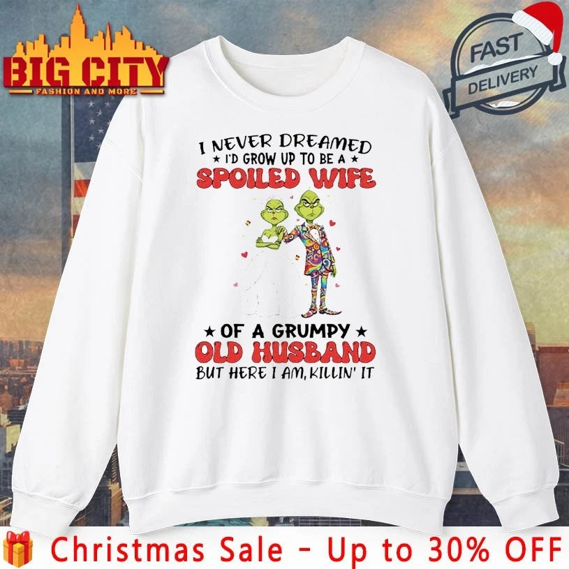 Grinch Christmas I Never Dreamed I’d grow Up To Be A Spoiled Wife Of A Grumpy Old Husband But Here I’m Killin It shirt