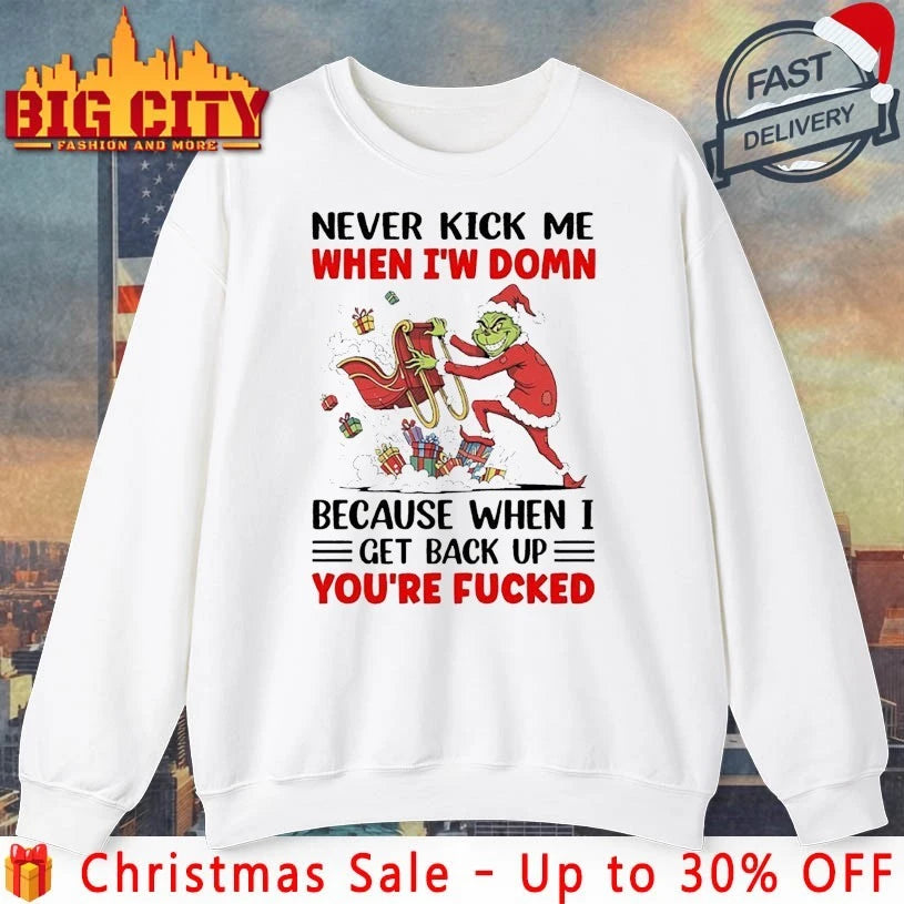 Grinch Christmas Never Kick Me When I’m Down Because When I Get Back Up You’re Fucked shirt