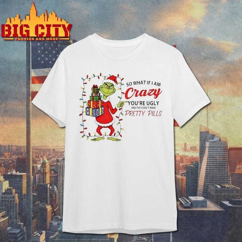 Grinch Christmas So What If I Am Crazy You’re Ugly And They Don’t make Pretty Pills shirt