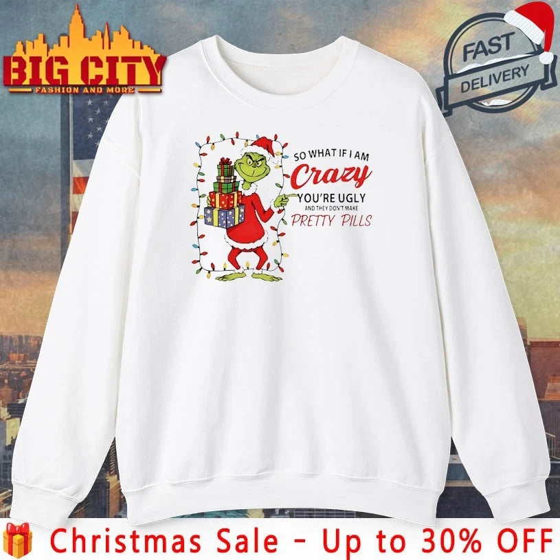 Grinch Christmas So What If I Am Crazy You’re Ugly And They Don’t make Pretty Pills shirt