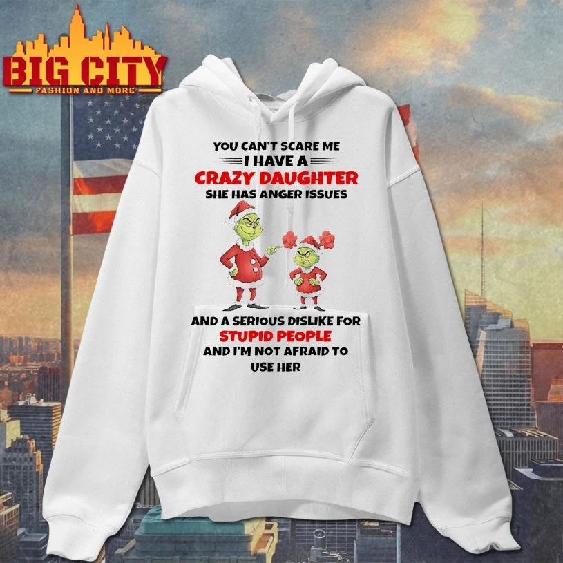 Grinch Christmas You Can’t Scare Me I Have A Crazy Daughter She Has Anger Issues And A Serious Dislike For Stupid People and I’m not afraid to shirt