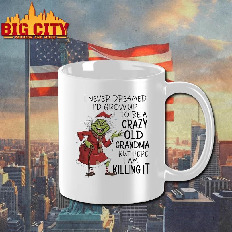 Grinch Christmas i never dreamed i’d grow up to be a crazy old grandma but here i am killing it shirt