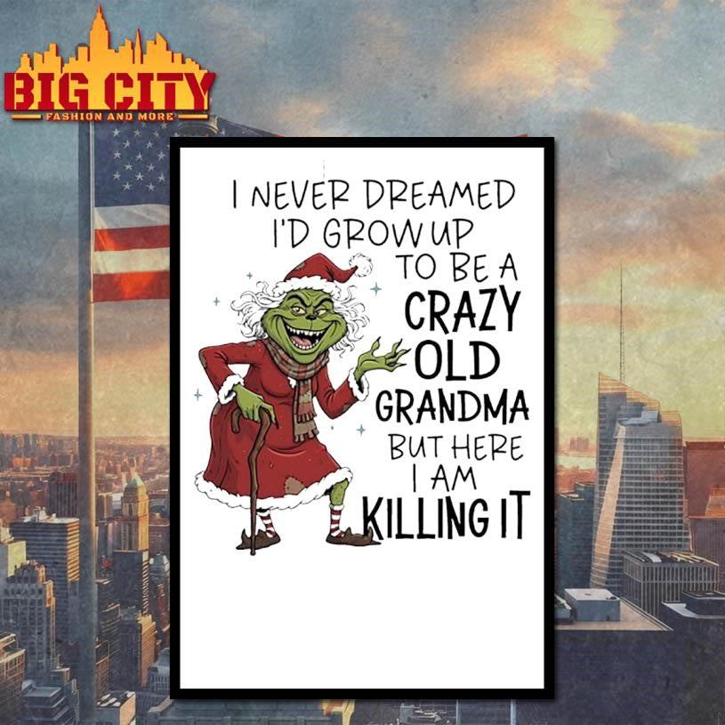 Grinch Christmas i never dreamed i’d grow up to be a crazy old grandma but here i am killing it shirt