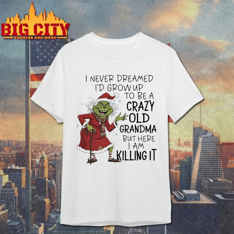 Grinch Christmas i never dreamed i’d grow up to be a crazy old grandma but here i am killing it shirt