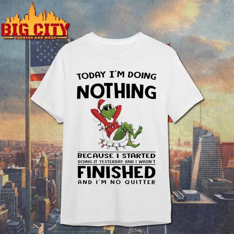 Grinch Christmas today i’m doing nothing because i started doing it yesterday and i wasn’t finished shirt