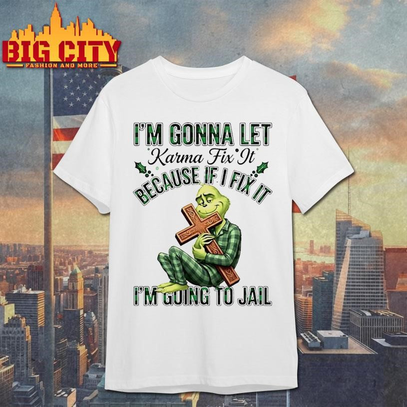 Grinch Im Gonna Let Karma Fix It Because If Ifixit Im Going To Jail Shirt