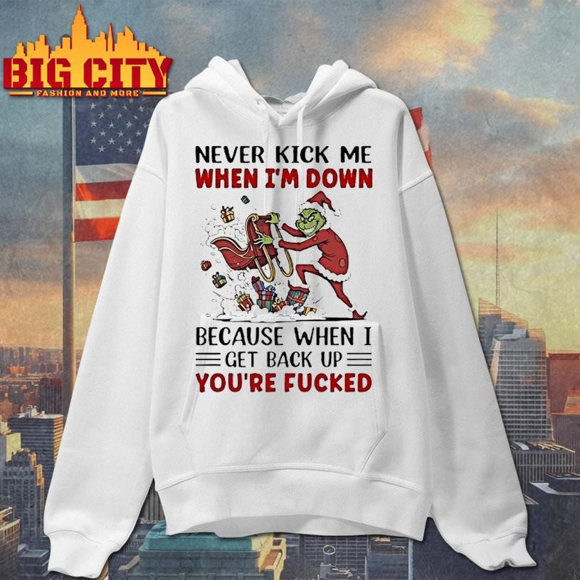 Grinch Never Kick Me When Im Down Because When I Get Back Up Youre Fucked Shirt