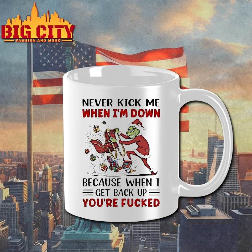 Grinch Never Kick Me When Im Down Because When I Get Back Up Youre Fucked Shirt