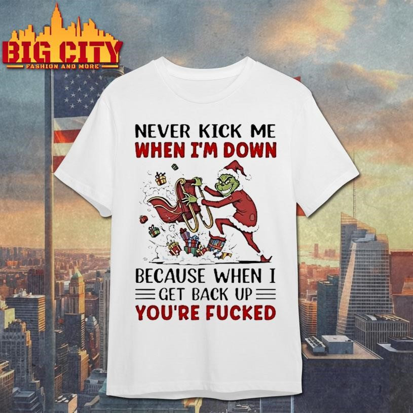 Grinch Never Kick Me When Im Down Because When I Get Back Up Youre Fucked Shirt