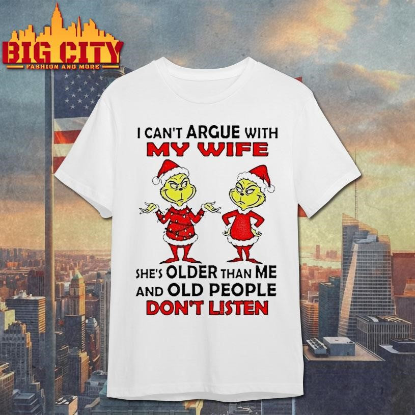 Grinch Santa I Cant Argue With My Wife Shes Older Than Me And Old People Dont Listen Christmas Shirt