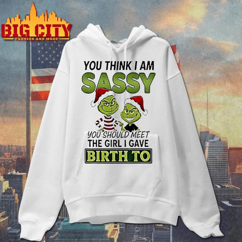 Grinch Santa You Think I Am Sassy You Should Meet The Girl I Gave Birth To Christmas Shirt