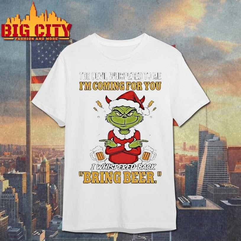 Grinch The Devil Whispered To Me Im Coming For You I Whispered Back Bring Beer Shirt