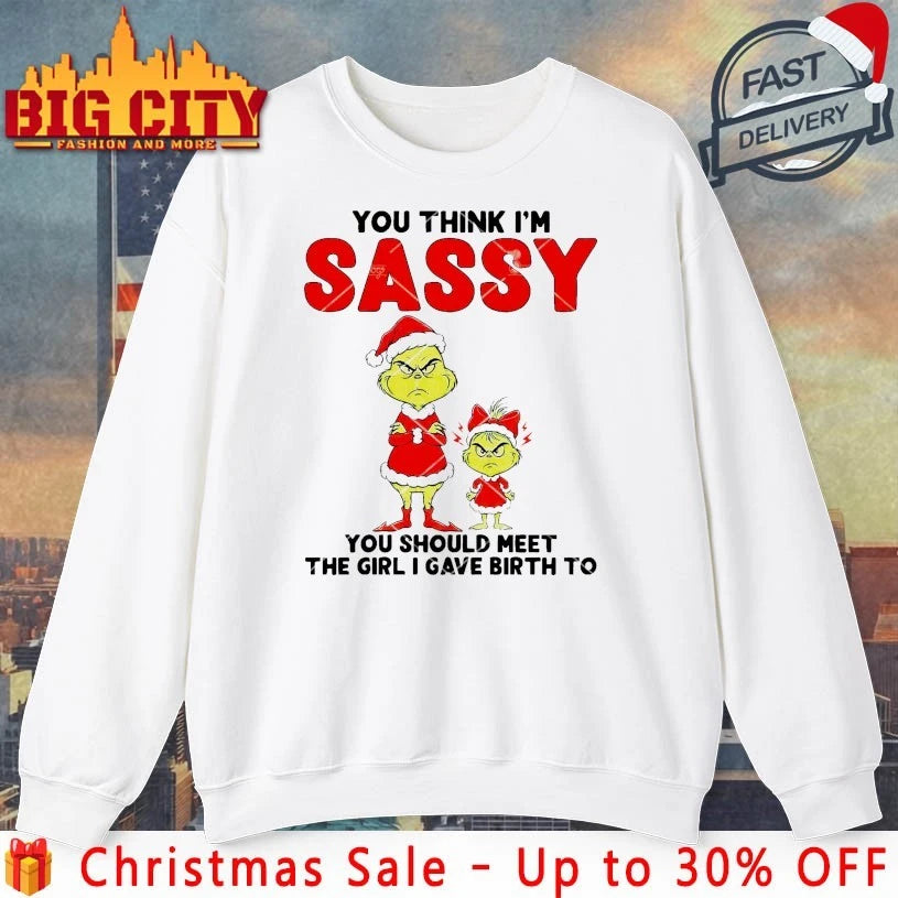 Grinch You Think I Am Sassy You Should Meet The Girl I Gave Birth To shirt