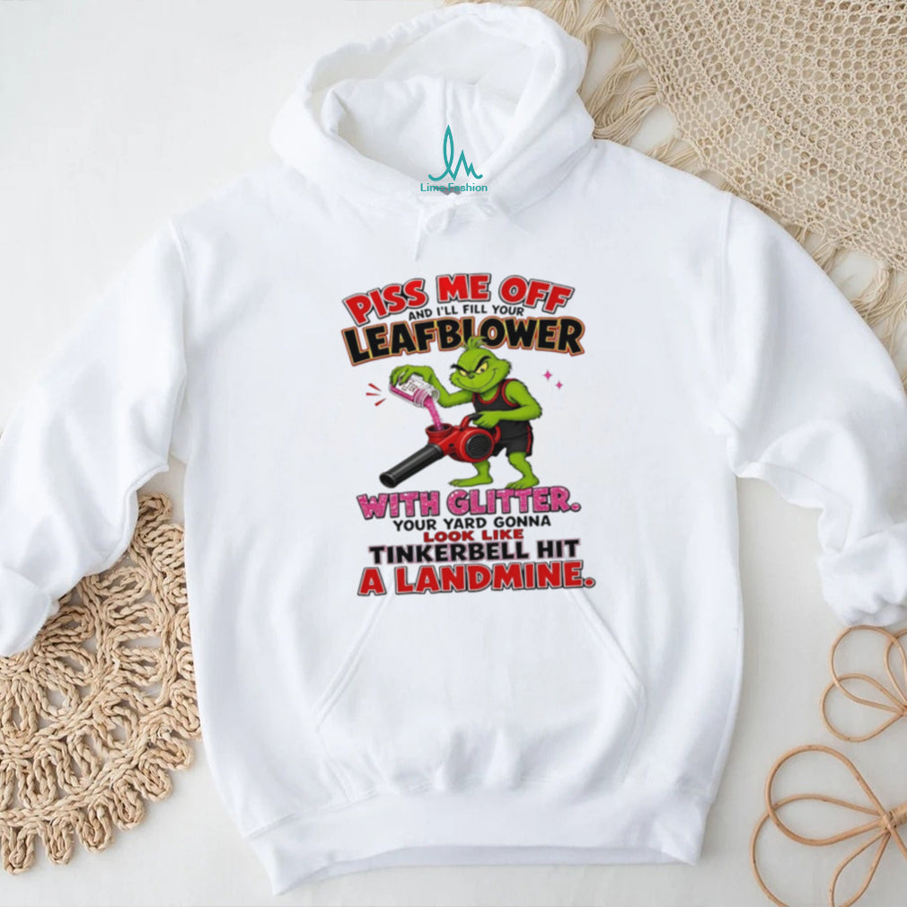 Grinch piss me off and I’ll fill your leafblower with glitter your yard gonna look like Tinkerbell hit a landmine shirt