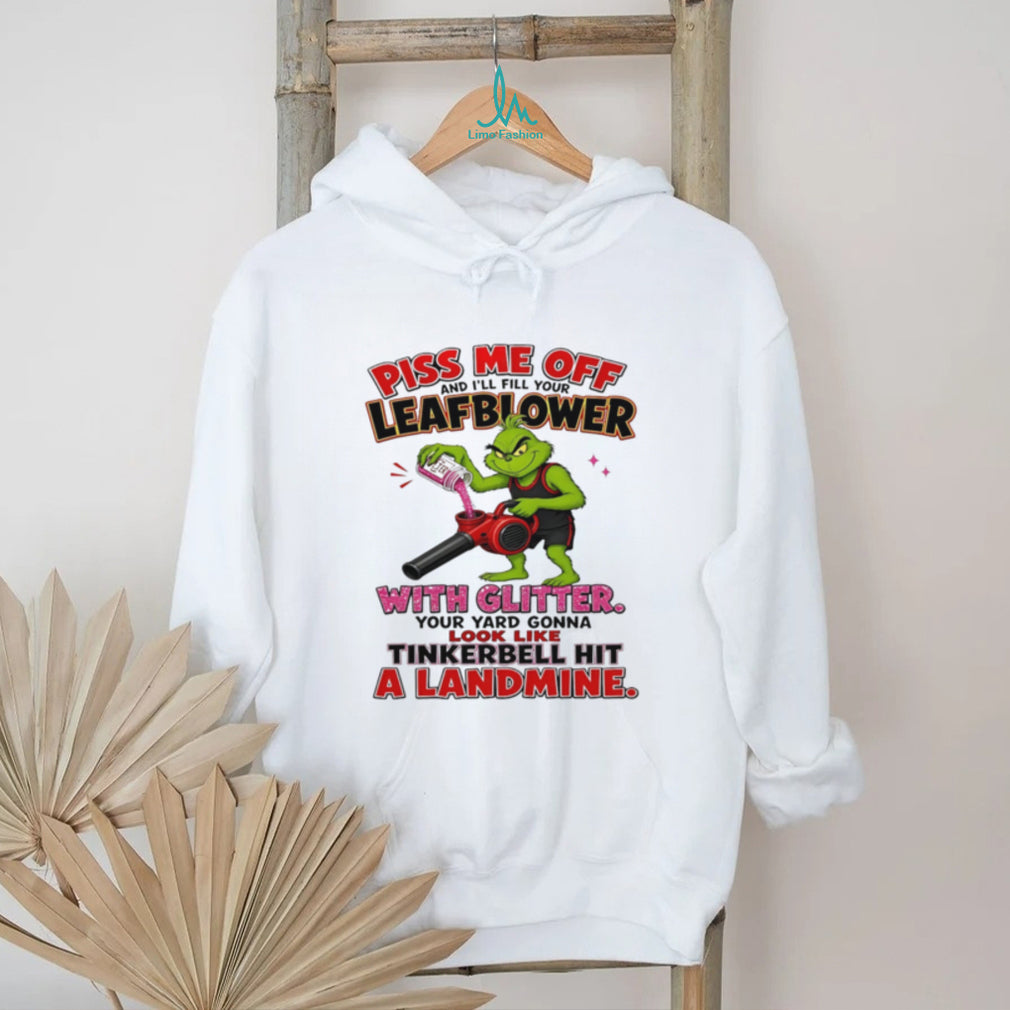 Grinch piss me off and I’ll fill your leafblower with glitter your yard gonna look like Tinkerbell hit a landmine shirt