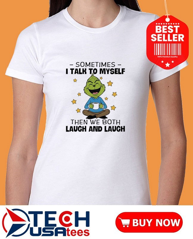 Grinch sometimes I talk to myself then we both laugh and laugh shirt