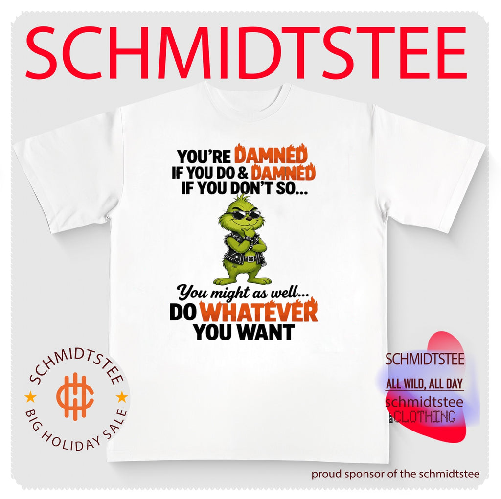 Grinch you’re damned if you do & damned if you don’t so you might as well do whatever you want shirt