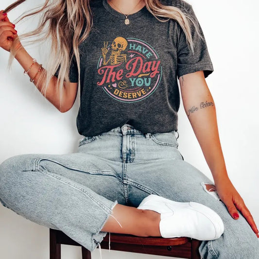 Have The Day You Deserve Shirt Kindness Gift Sarcastic Shirts Motivational Skeleton Tshirt Inspirational Clothes Positive Graphic Tees