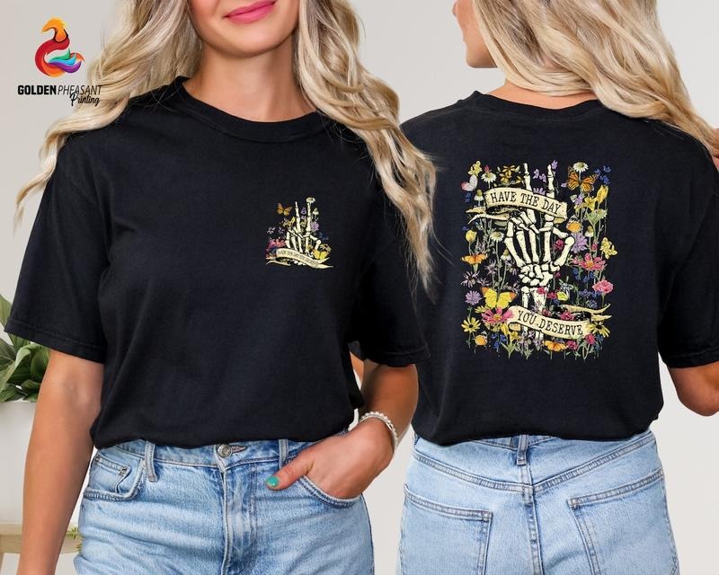 Have The Day You Deserve Shirt, Floral Skeleton Shirt, Funny Shirt Cotton Top Hoodie, Sweatshirt | PureTeeCo.com