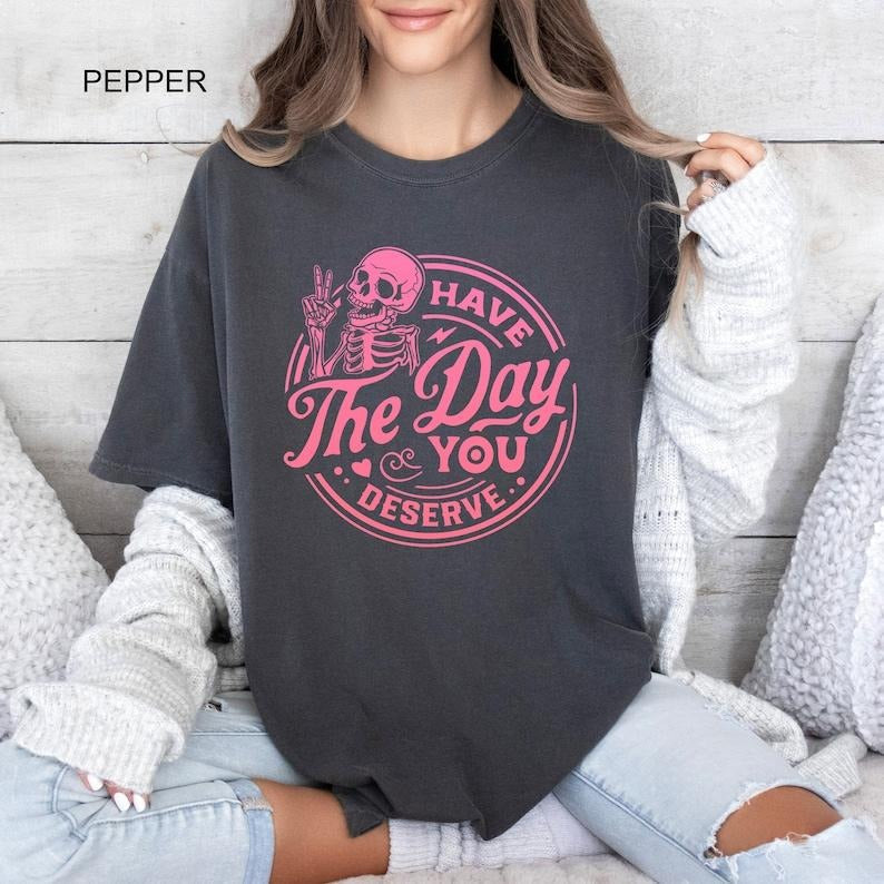Have The Day You Deserve Shirt, Inspirational T-shirt, Motivational Kindness Tee, Trendy Outfit, Sarcastic Skeleton Gifts...