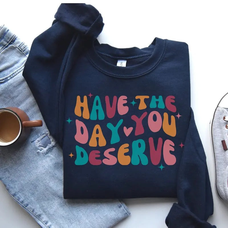 Have The Day You Deserve Sweatshirt Motivational Teacher Sweatshirt Positivity Sweater Kindness Shirt Inspirational Gift...