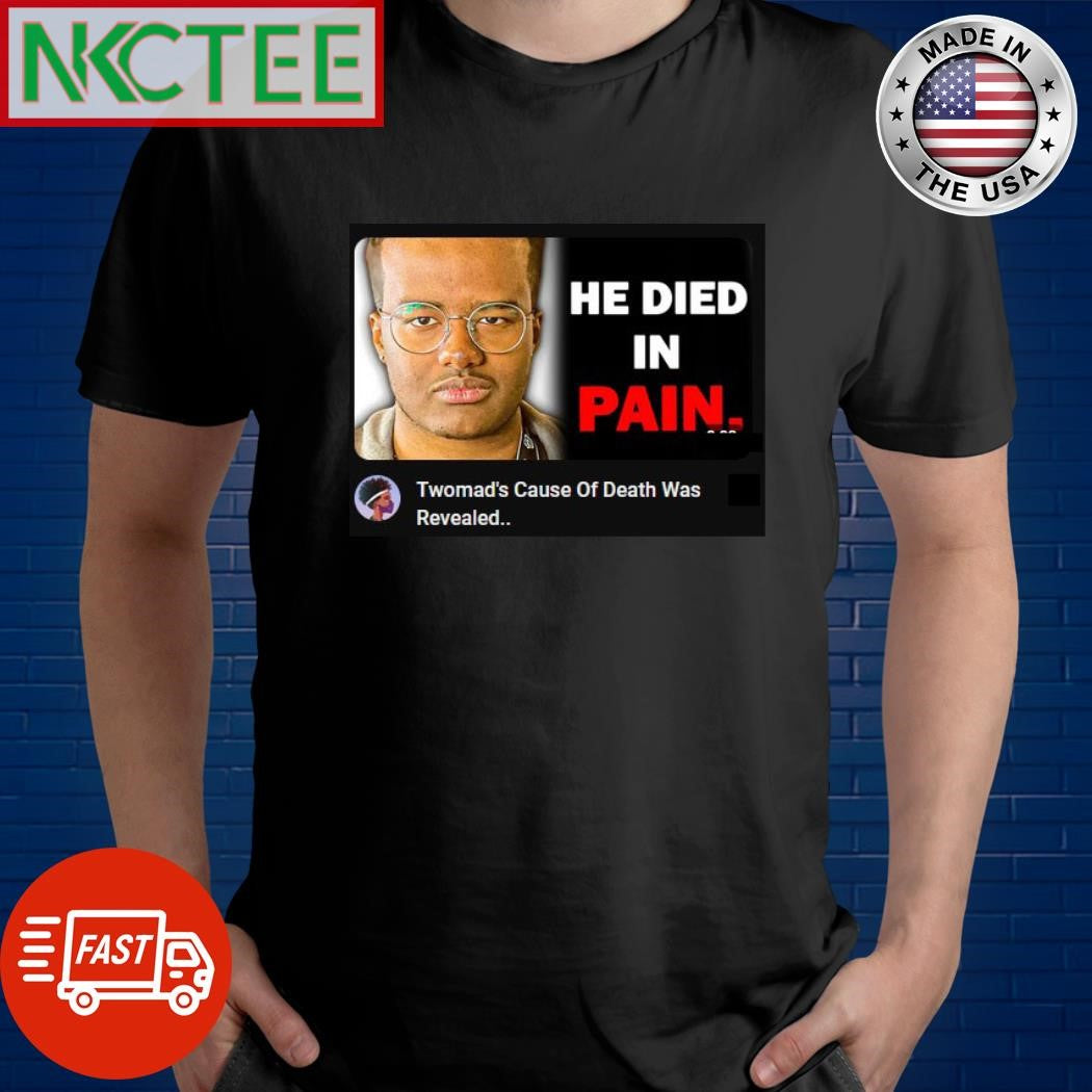He died in pain Twomad’s cause of Death Was Revealed shirt
