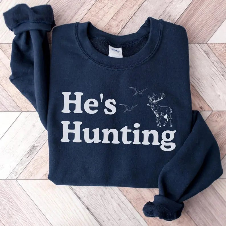 He's Hunting Sweatshirt, Hunting Season Shirt, Duck Hunting Shirt, Deer Hunting Shirt, Gift for Hunters, Gift for Hunting...